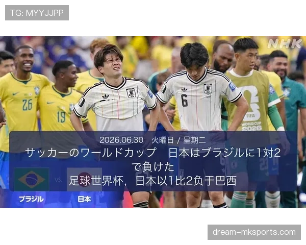 日本1-2不敌巴西:遗憾告别2026世界杯 日本1-2不敌巴西:遗憾告别2026世界杯