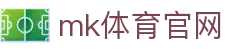 MK体育 (中国)官方网站 - 体育赛事全面覆盖